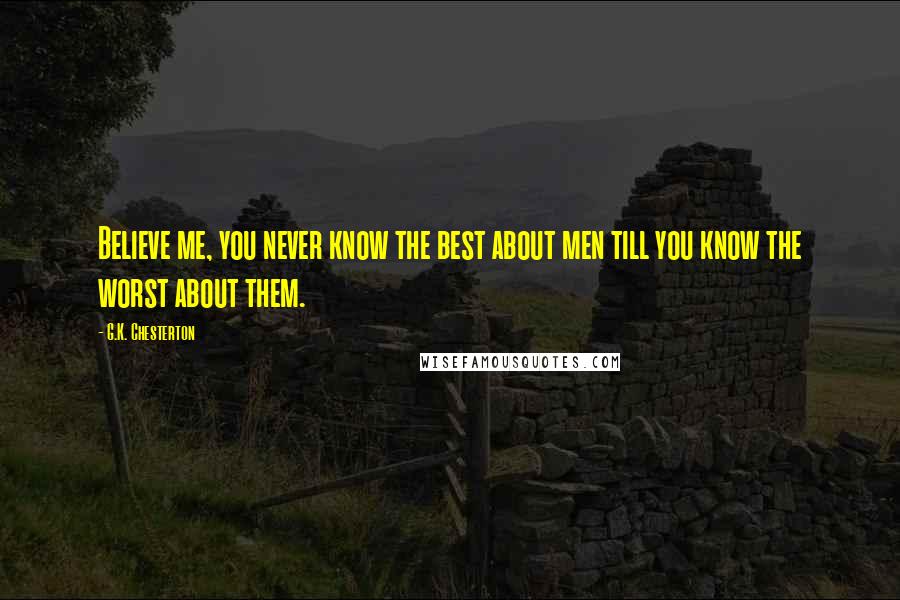 G.K. Chesterton Quotes: Believe me, you never know the best about men till you know the worst about them.
