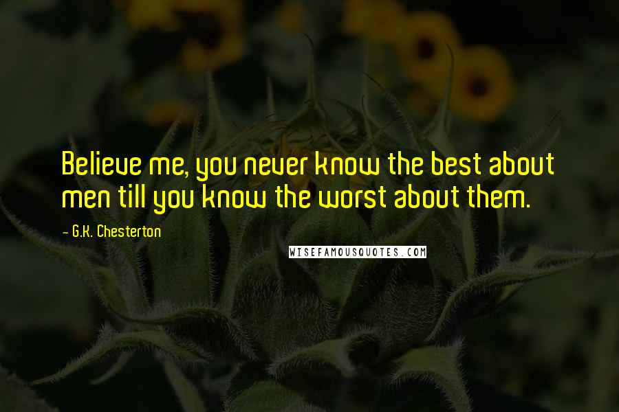 G.K. Chesterton Quotes: Believe me, you never know the best about men till you know the worst about them.
