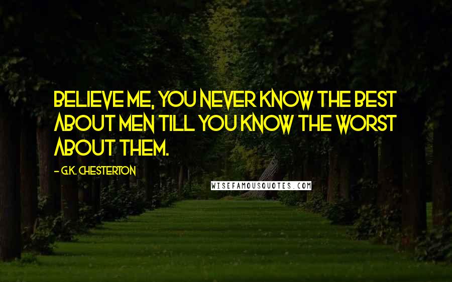 G.K. Chesterton Quotes: Believe me, you never know the best about men till you know the worst about them.