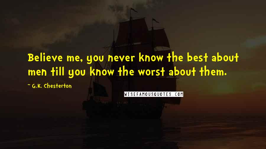 G.K. Chesterton Quotes: Believe me, you never know the best about men till you know the worst about them.
