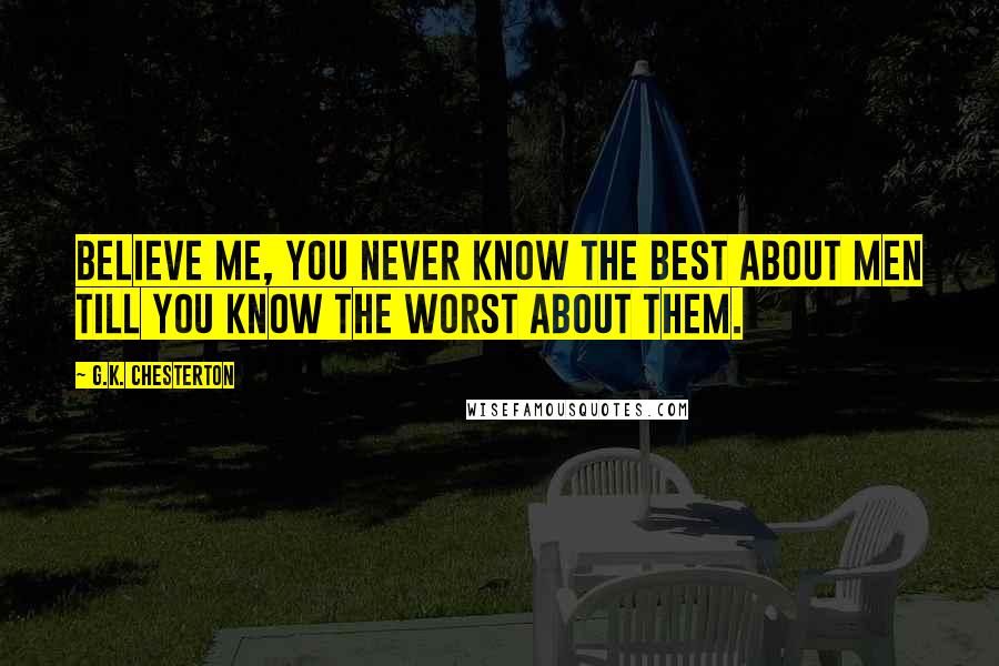 G.K. Chesterton Quotes: Believe me, you never know the best about men till you know the worst about them.