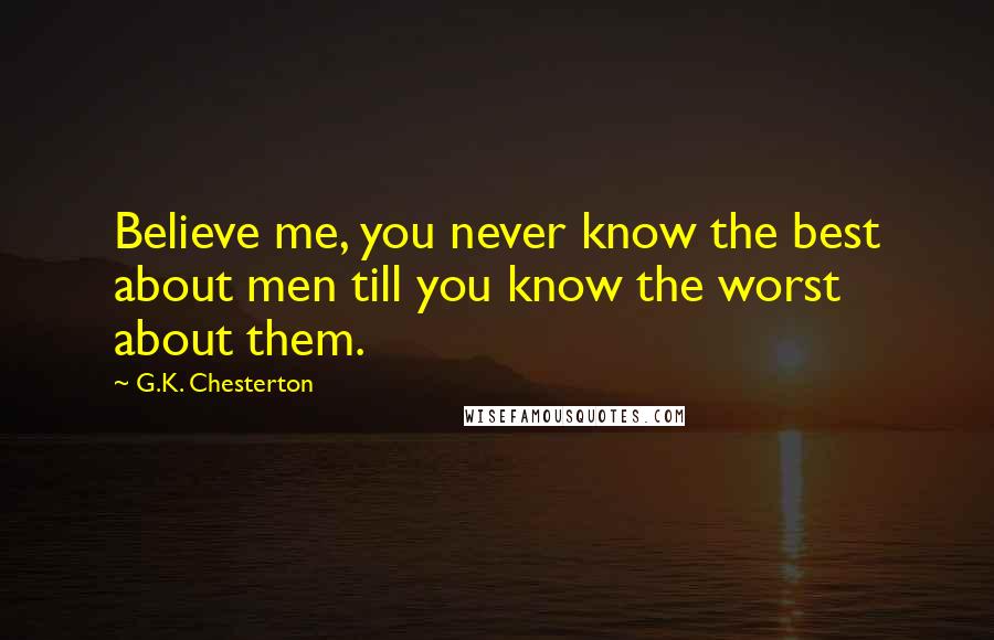 G.K. Chesterton Quotes: Believe me, you never know the best about men till you know the worst about them.