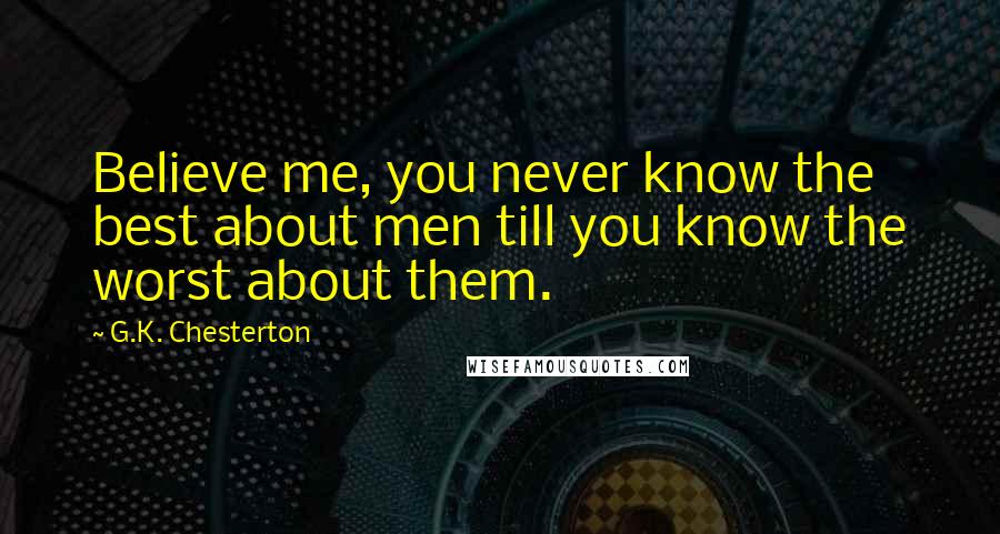 G.K. Chesterton Quotes: Believe me, you never know the best about men till you know the worst about them.