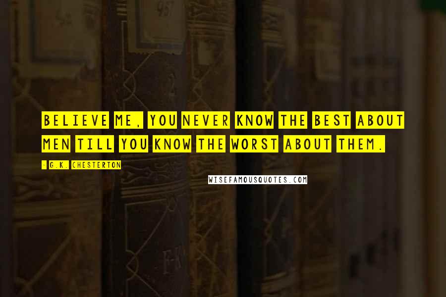 G.K. Chesterton Quotes: Believe me, you never know the best about men till you know the worst about them.