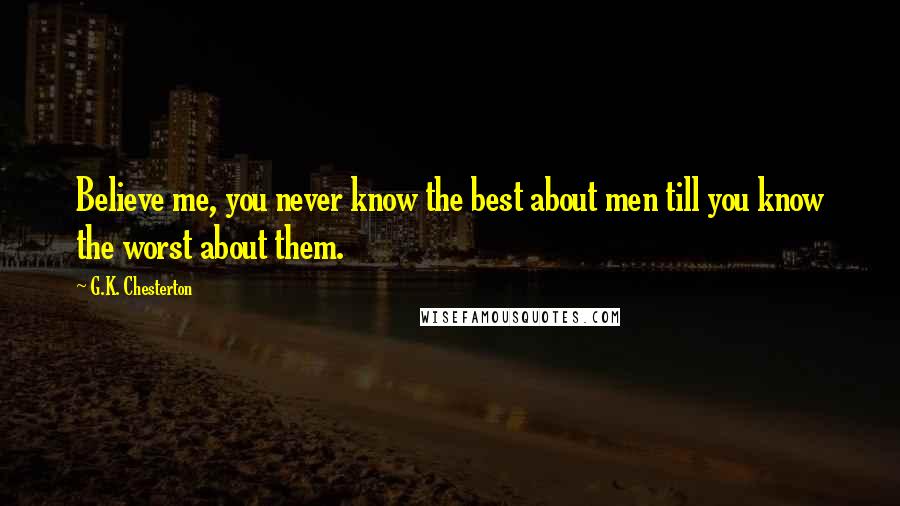 G.K. Chesterton Quotes: Believe me, you never know the best about men till you know the worst about them.