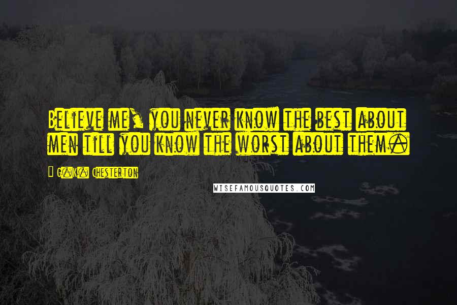 G.K. Chesterton Quotes: Believe me, you never know the best about men till you know the worst about them.