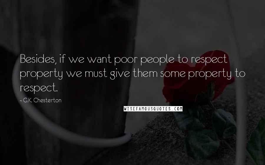 G.K. Chesterton Quotes: Besides, if we want poor people to respect property we must give them some property to respect.