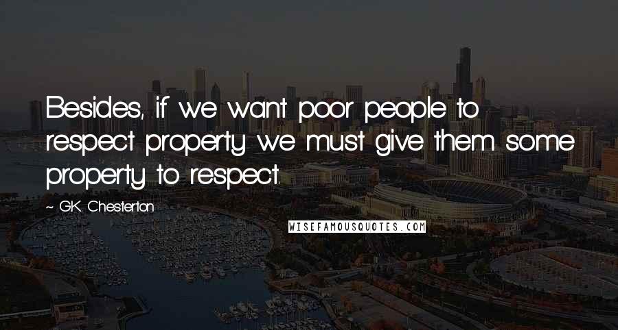 G.K. Chesterton Quotes: Besides, if we want poor people to respect property we must give them some property to respect.
