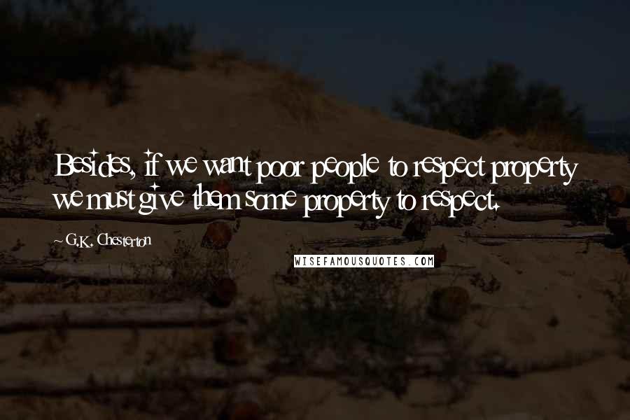 G.K. Chesterton Quotes: Besides, if we want poor people to respect property we must give them some property to respect.