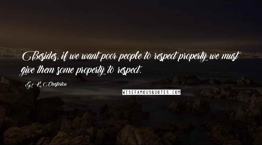 G.K. Chesterton Quotes: Besides, if we want poor people to respect property we must give them some property to respect.