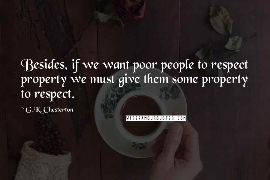 G.K. Chesterton Quotes: Besides, if we want poor people to respect property we must give them some property to respect.