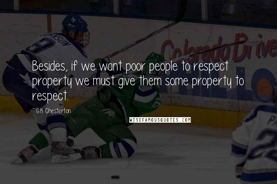 G.K. Chesterton Quotes: Besides, if we want poor people to respect property we must give them some property to respect.
