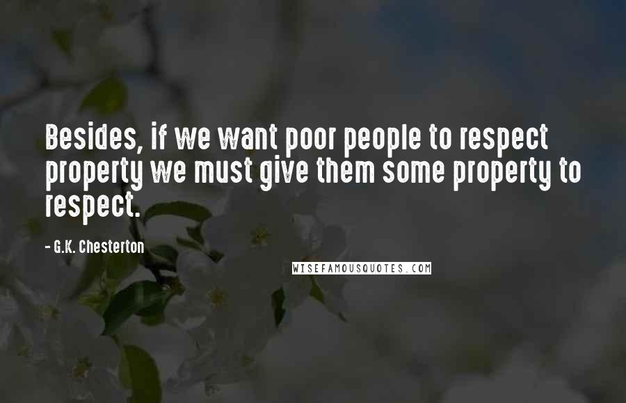G.K. Chesterton Quotes: Besides, if we want poor people to respect property we must give them some property to respect.