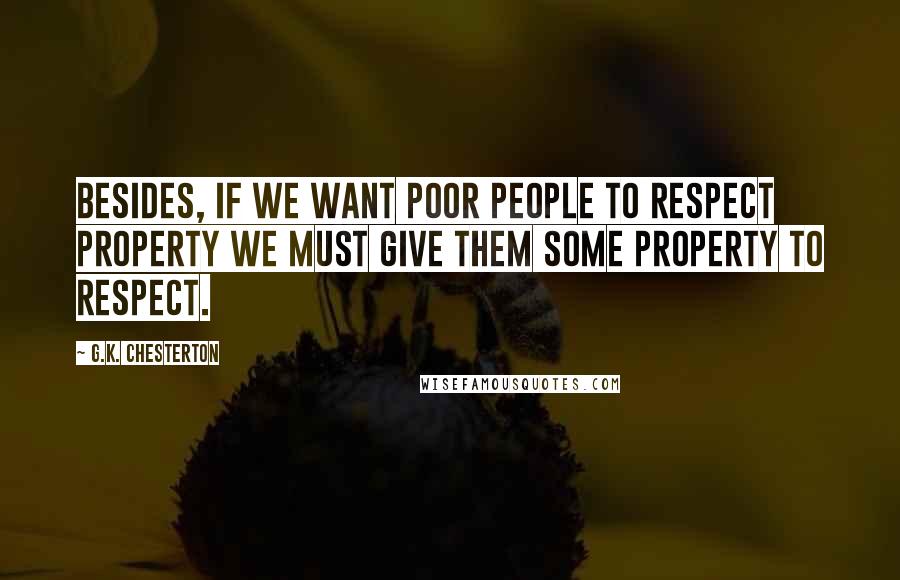 G.K. Chesterton Quotes: Besides, if we want poor people to respect property we must give them some property to respect.