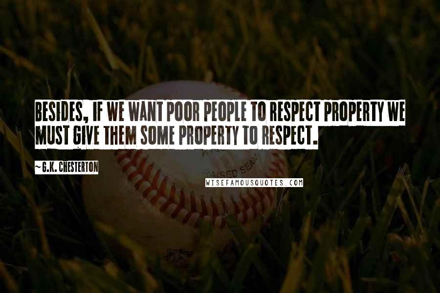 G.K. Chesterton Quotes: Besides, if we want poor people to respect property we must give them some property to respect.