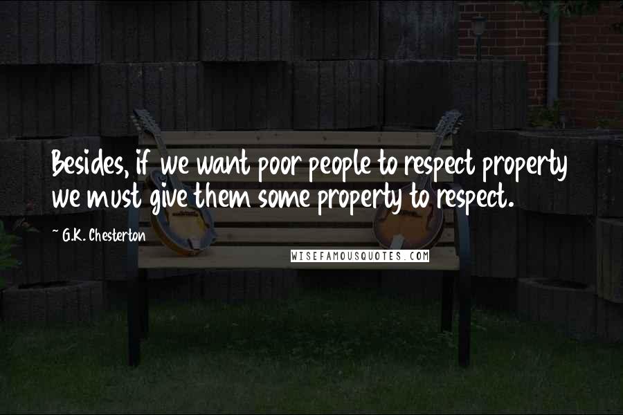 G.K. Chesterton Quotes: Besides, if we want poor people to respect property we must give them some property to respect.