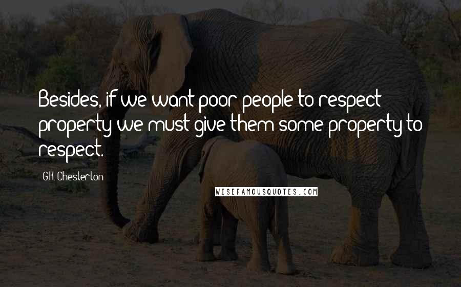 G.K. Chesterton Quotes: Besides, if we want poor people to respect property we must give them some property to respect.