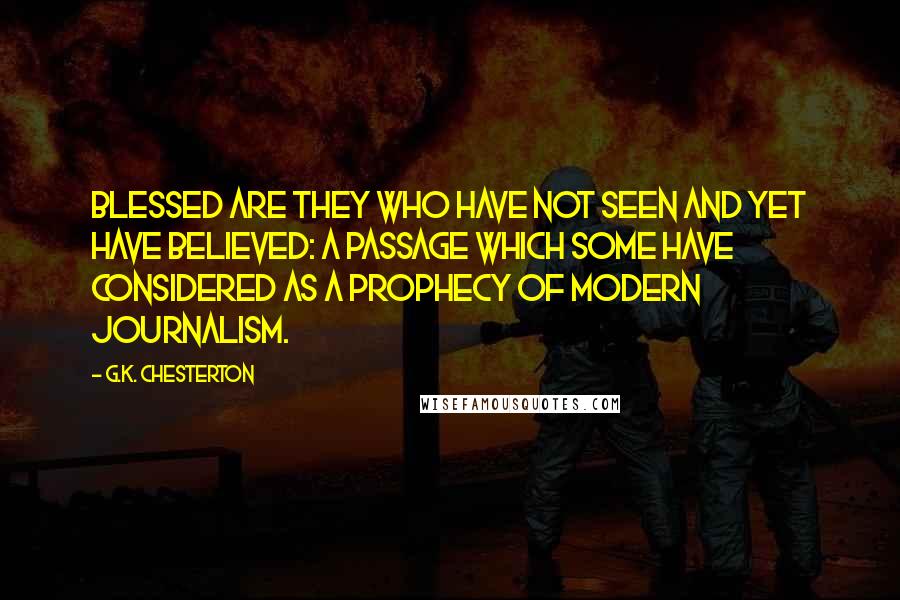 G.K. Chesterton Quotes: Blessed are they who have not seen and yet have believed: a passage which some have considered as a prophecy of modern journalism.