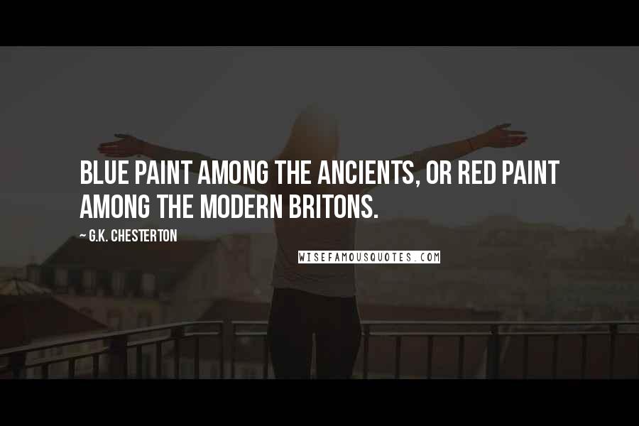 G.K. Chesterton Quotes: Blue paint among the ancients, or red paint among the modern Britons.