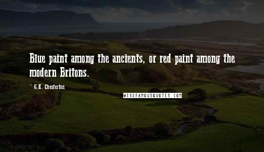 G.K. Chesterton Quotes: Blue paint among the ancients, or red paint among the modern Britons.