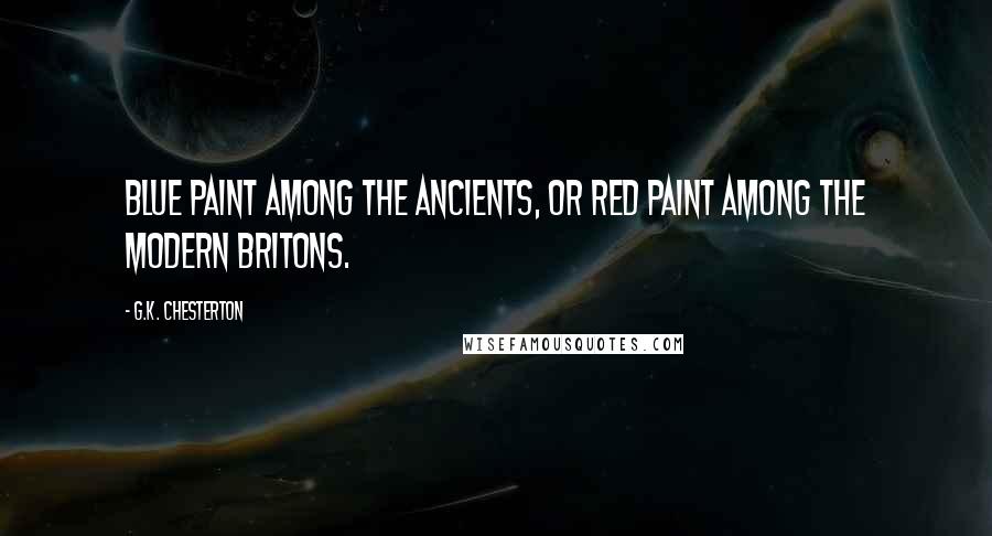 G.K. Chesterton Quotes: Blue paint among the ancients, or red paint among the modern Britons.