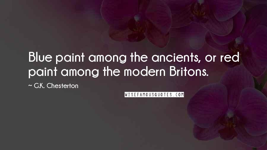 G.K. Chesterton Quotes: Blue paint among the ancients, or red paint among the modern Britons.