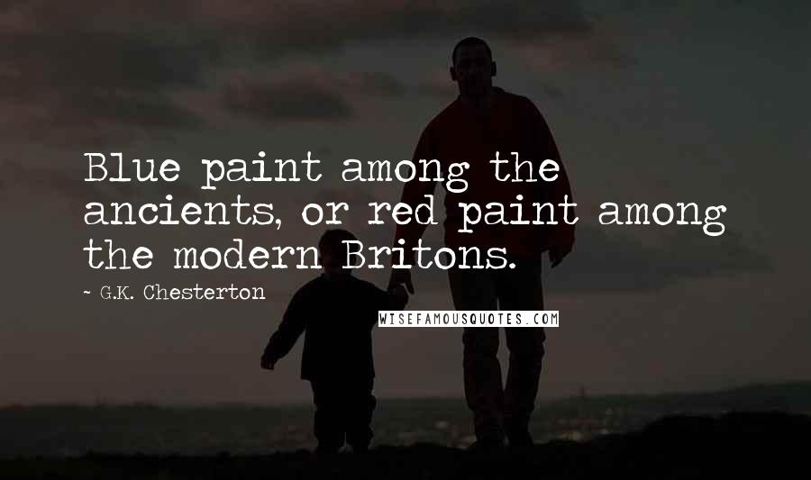 G.K. Chesterton Quotes: Blue paint among the ancients, or red paint among the modern Britons.