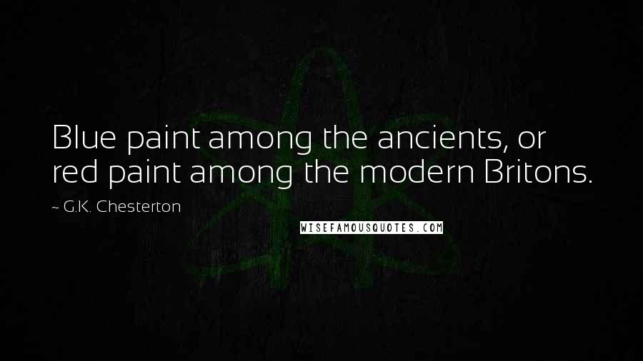 G.K. Chesterton Quotes: Blue paint among the ancients, or red paint among the modern Britons.