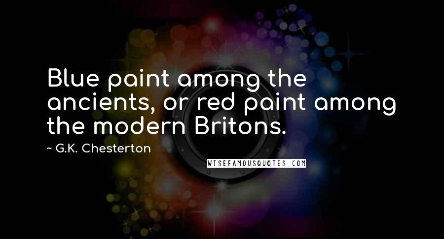 G.K. Chesterton Quotes: Blue paint among the ancients, or red paint among the modern Britons.