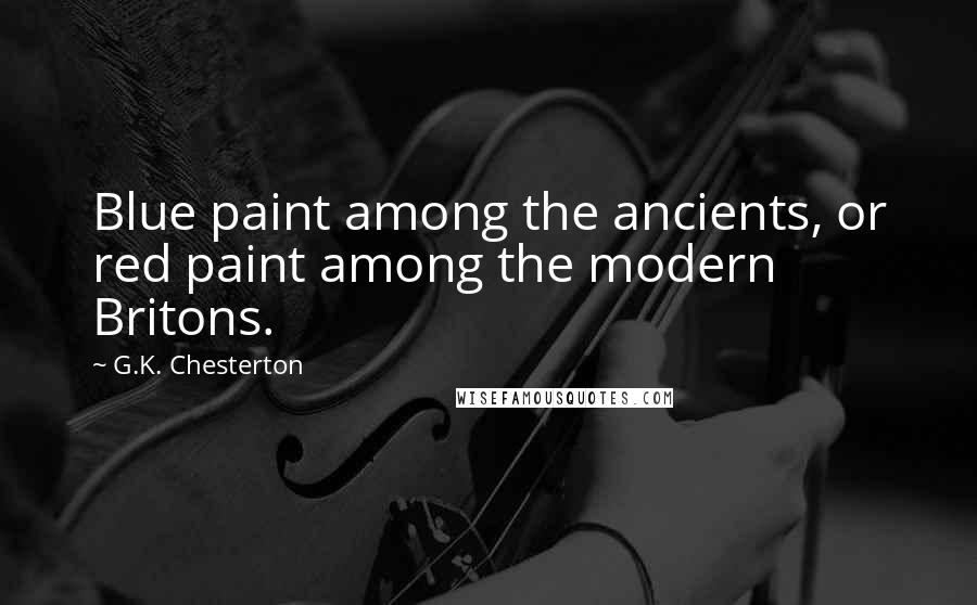 G.K. Chesterton Quotes: Blue paint among the ancients, or red paint among the modern Britons.