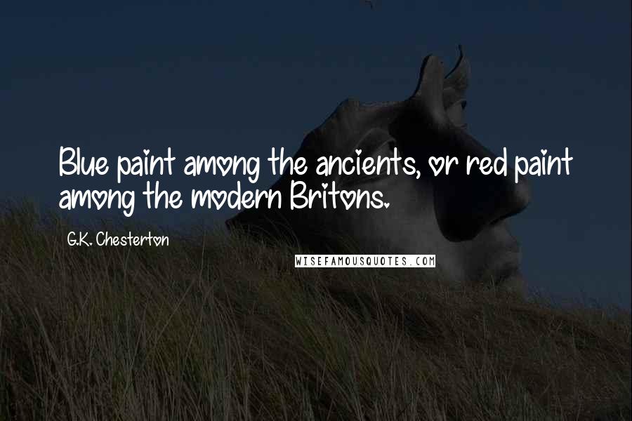 G.K. Chesterton Quotes: Blue paint among the ancients, or red paint among the modern Britons.
