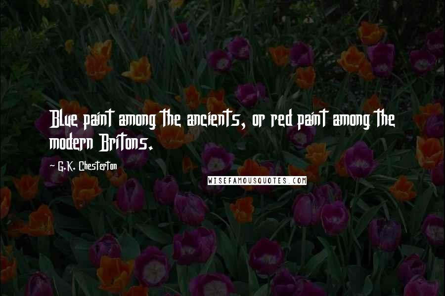 G.K. Chesterton Quotes: Blue paint among the ancients, or red paint among the modern Britons.