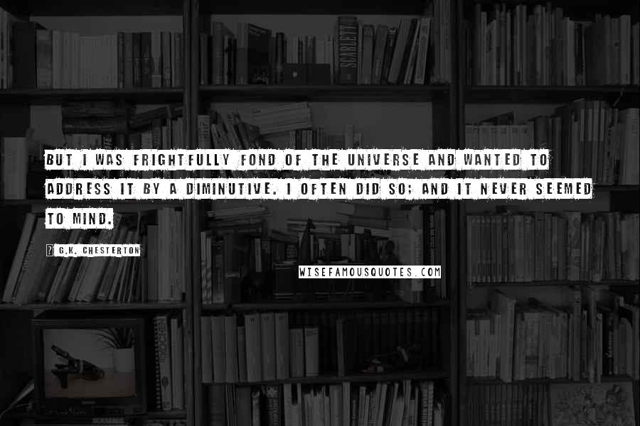 G.K. Chesterton Quotes: But I was frightfully fond of the universe and wanted to address it by a diminutive. I often did so; and it never seemed to mind.