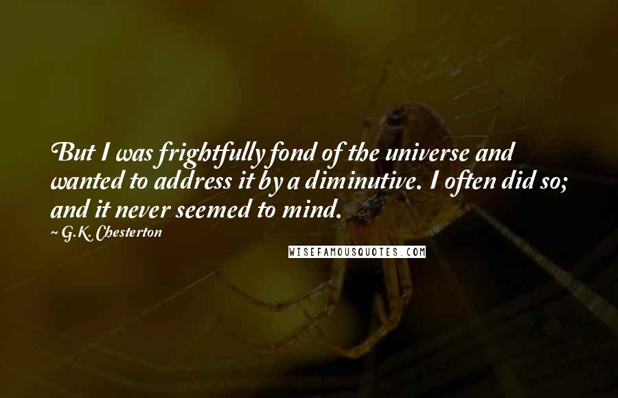 G.K. Chesterton Quotes: But I was frightfully fond of the universe and wanted to address it by a diminutive. I often did so; and it never seemed to mind.