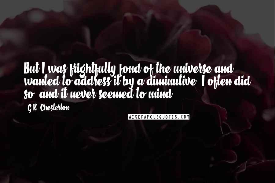 G.K. Chesterton Quotes: But I was frightfully fond of the universe and wanted to address it by a diminutive. I often did so; and it never seemed to mind.