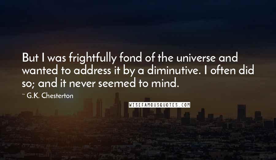 G.K. Chesterton Quotes: But I was frightfully fond of the universe and wanted to address it by a diminutive. I often did so; and it never seemed to mind.