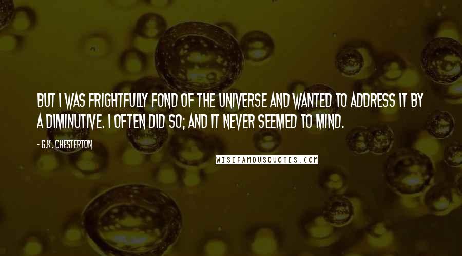 G.K. Chesterton Quotes: But I was frightfully fond of the universe and wanted to address it by a diminutive. I often did so; and it never seemed to mind.