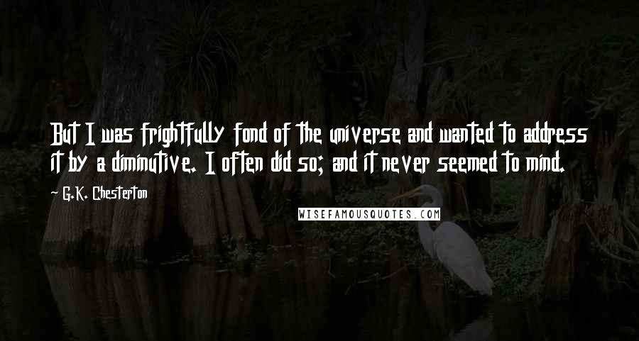 G.K. Chesterton Quotes: But I was frightfully fond of the universe and wanted to address it by a diminutive. I often did so; and it never seemed to mind.