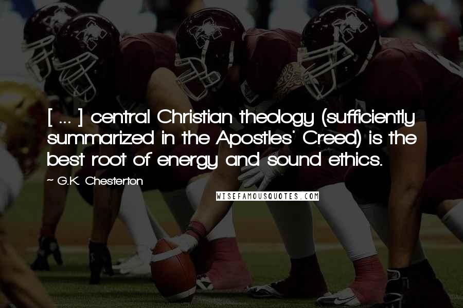 G.K. Chesterton Quotes: [ ... ] central Christian theology (sufficiently summarized in the Apostles' Creed) is the best root of energy and sound ethics.