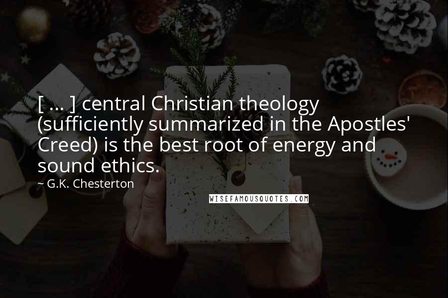 G.K. Chesterton Quotes: [ ... ] central Christian theology (sufficiently summarized in the Apostles' Creed) is the best root of energy and sound ethics.