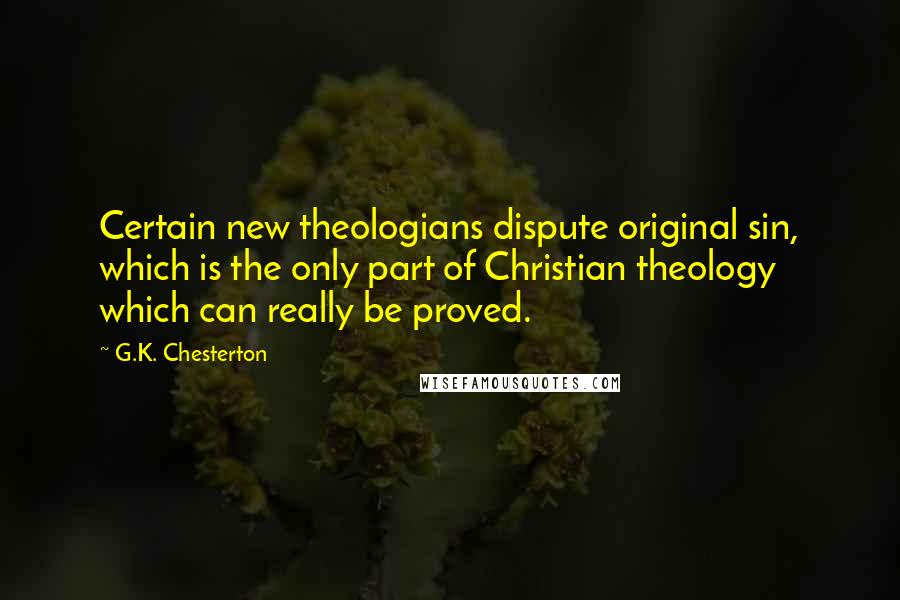 G.K. Chesterton Quotes: Certain new theologians dispute original sin, which is the only part of Christian theology which can really be proved.