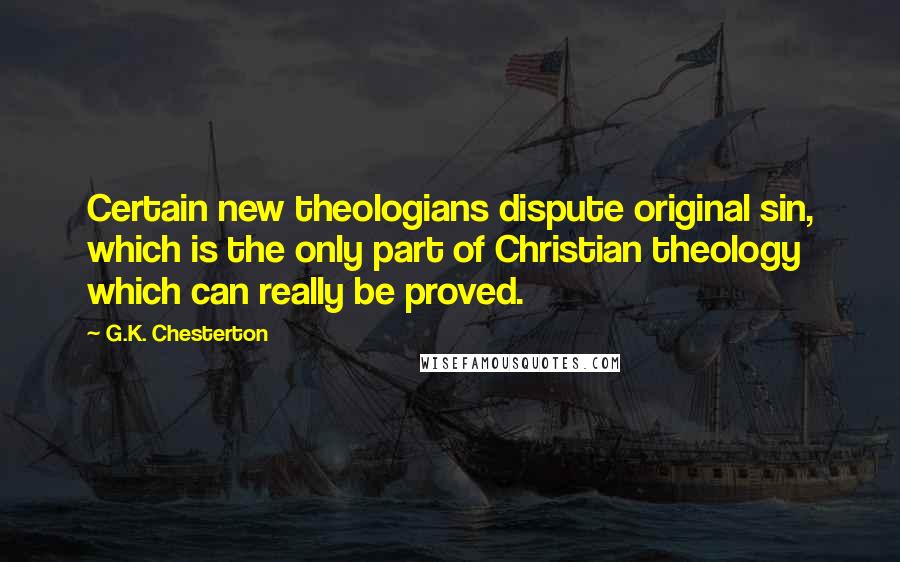 G.K. Chesterton Quotes: Certain new theologians dispute original sin, which is the only part of Christian theology which can really be proved.