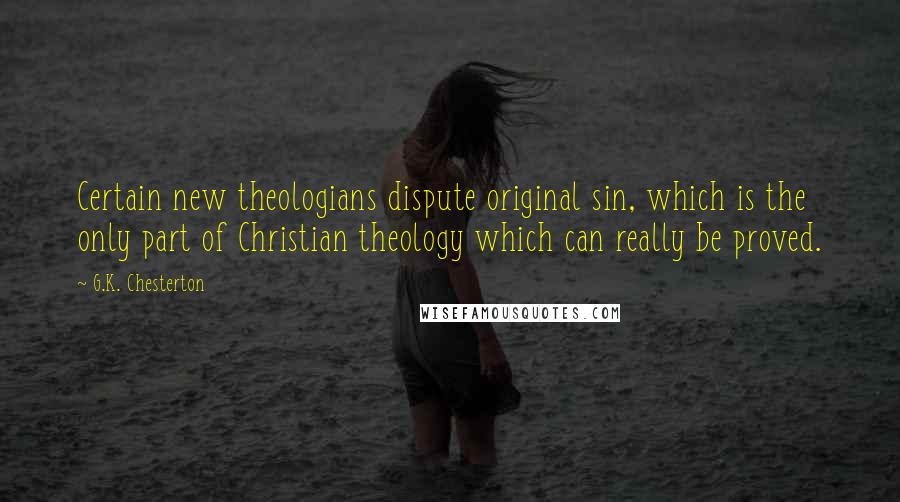 G.K. Chesterton Quotes: Certain new theologians dispute original sin, which is the only part of Christian theology which can really be proved.