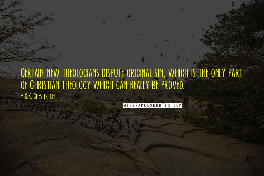 G.K. Chesterton Quotes: Certain new theologians dispute original sin, which is the only part of Christian theology which can really be proved.