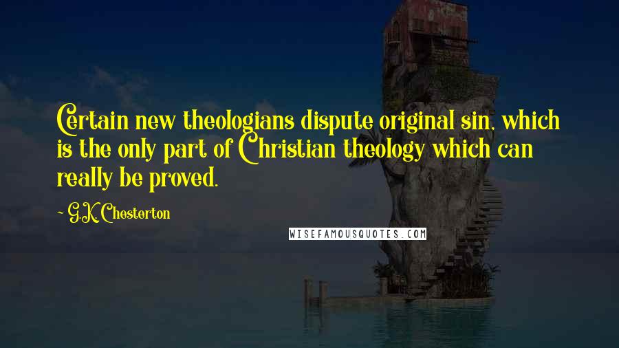 G.K. Chesterton Quotes: Certain new theologians dispute original sin, which is the only part of Christian theology which can really be proved.