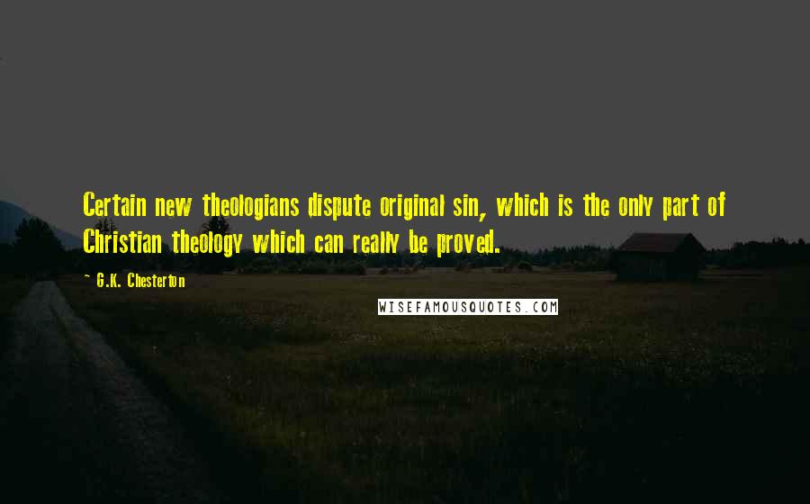 G.K. Chesterton Quotes: Certain new theologians dispute original sin, which is the only part of Christian theology which can really be proved.