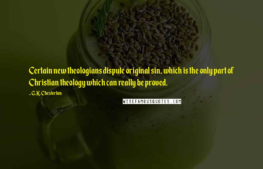G.K. Chesterton Quotes: Certain new theologians dispute original sin, which is the only part of Christian theology which can really be proved.