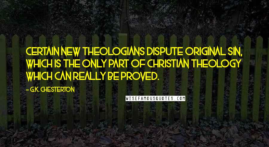 G.K. Chesterton Quotes: Certain new theologians dispute original sin, which is the only part of Christian theology which can really be proved.