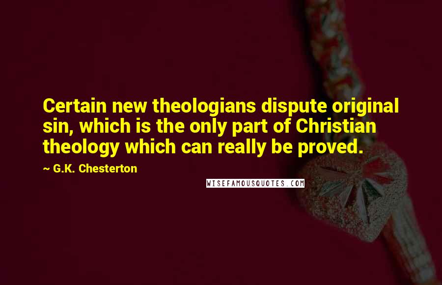 G.K. Chesterton Quotes: Certain new theologians dispute original sin, which is the only part of Christian theology which can really be proved.