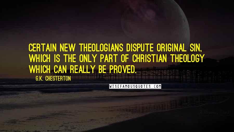 G.K. Chesterton Quotes: Certain new theologians dispute original sin, which is the only part of Christian theology which can really be proved.
